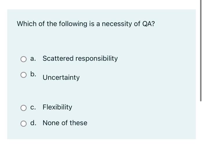 Which Of The Following Is A Necessity Of Qa B Scattered Responsibility Uncertainty C Flexibility O D None Of These 1