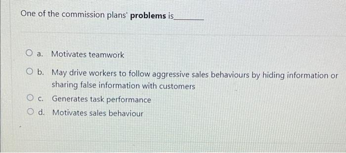 One Of The Commission Plans Problems Is O A Motivates Teamwork O B May Drive Workers To Follow Aggressive Sales Behav 1
