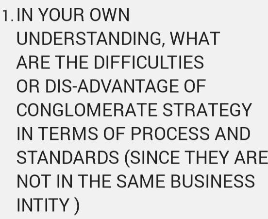 1 In Your Own Understanding What Are The Difficulties Or Dis Advantage Of Conglomerate Strategy In Terms Of Process An 1