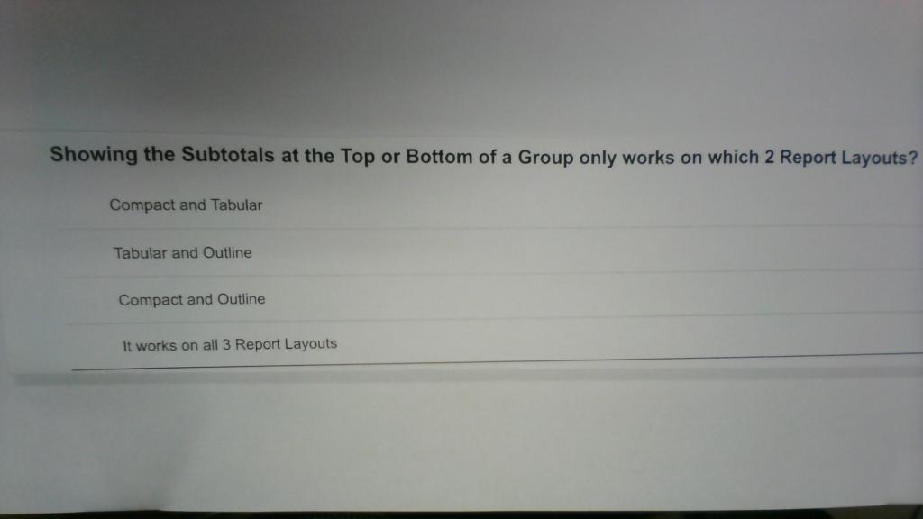 Showing The Subtotals At The Top Or Bottom Of A Group Only Works On Which 2 Report Layouts Compact And Tabular Tabular 1