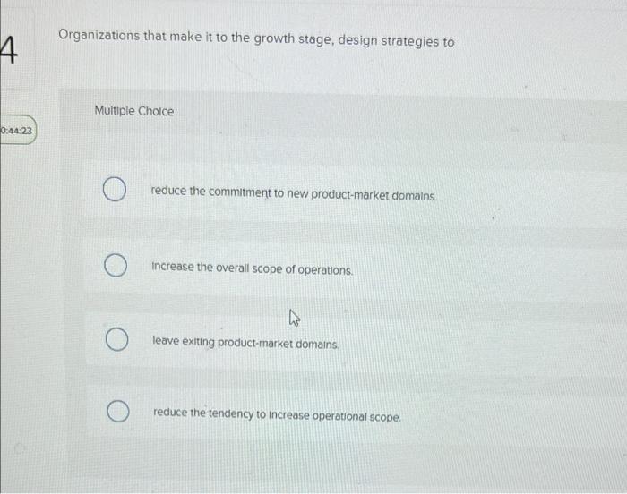 4 0 44 23 Organizations That Make It To The Growth Stage Design Strategies To Multiple Choice O O Reduce The Commitment 1