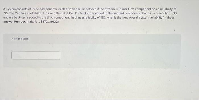 A System Consists Of Three Components Each Of Which Must Activate If The System Is To Run First Component Has A Reliab 1