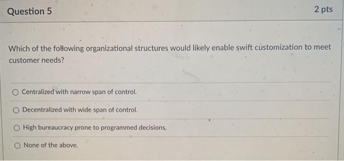 Question 5 Which Of The Following Organizational Structures Would Likely Enable Swift Customization To Meet Customer Nee 1