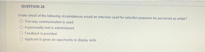 Question 26 Under Which Of The Following Circumstances Would An Interview Used For Selection Purposes Be Perceived As Un 1