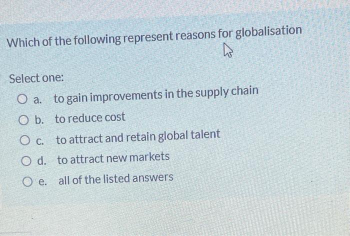Which Of The Following Represent Reasons For Globalisation Select One O A To Gain Improvements In The Supply Chain O B 1