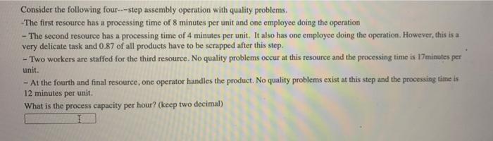 Consider The Following Four Step Assembly Operation With Quality Problems The First Resource Has A Processing Time O 1