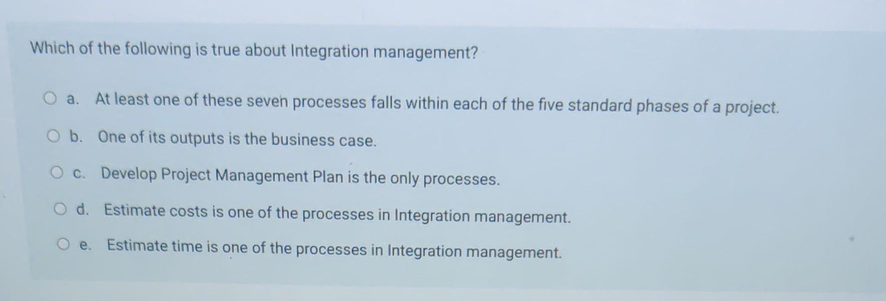 Which Of The Following Is True About Integration Management O A At Least One Of These Seven Processes Falls Within Eac 1