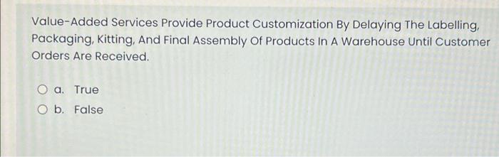 Value Added Services Provide Product Customization By Delaying The Labelling Packaging Kitting And Final Assembly Of 1