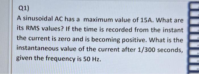 Q1 A Sinusoidal Ac Has A Maximum Value Of 15a What Are Its Rms Values If The Time Is Recorded From The Instant The Cu 1