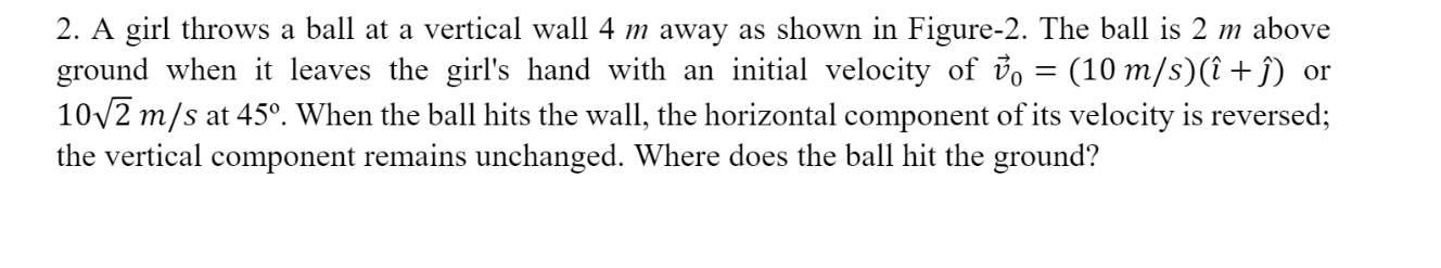 2 A Girl Throws A Ball At A Vertical Wall 4 M Away As Shown In Figure 2 The Ball Is 2 M Above Ground When It Leaves Th 1