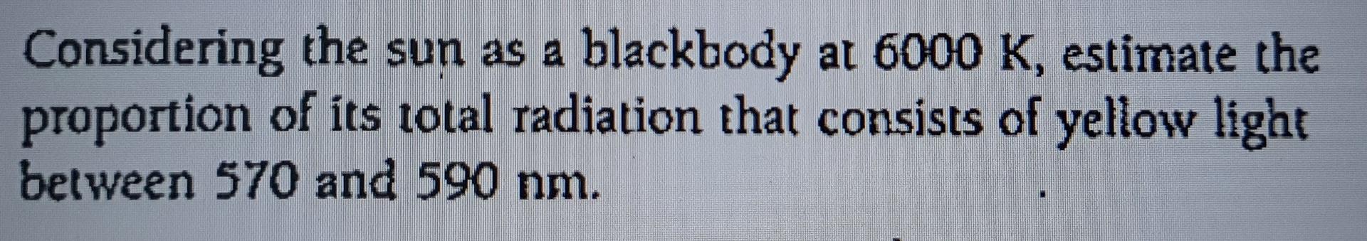 Considering The Sun As A Blackbody At 6000 K Estimate The Proportion Of Its Total Radiation That Consists Of Yellow Lig 1