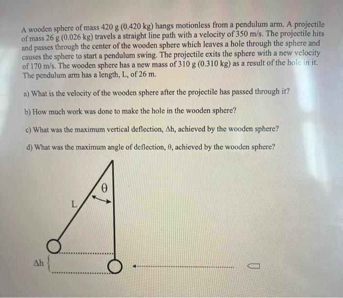 A Wooden Sphere Of Mass 420 G 0 420 Kg Hangs Motionless From A Pendulum Arm A Projectile Of Mass 26 G 0 026 Kg Trav 1