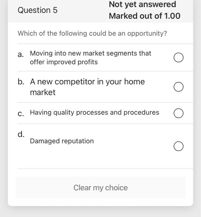 Question 5 Not Yet Answered Marked Out Of 1 00 Which Of The Following Could Be An Opportunity A Moving Into New Market 1
