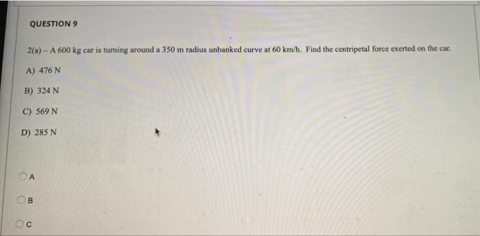 Question 9 2 A A 600 Kg Car Is Turning Around A 350 M Radius Unbanked Curve At 60 Km H Find The Centripetal Force Exer 1