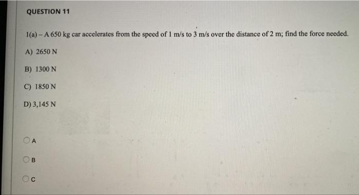 Question 11 1 A A 650 Kg Car Accelerates From The Speed Of 1 M S To 3 M S Over The Distance Of 2 M Find The Force Nee 1