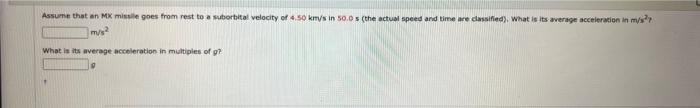 Assume That An Mx Missile Goes From Rest To A Suborbital Velocity Of 4 50 Km S In 50 0 S The Actual Speed And Time Are 1