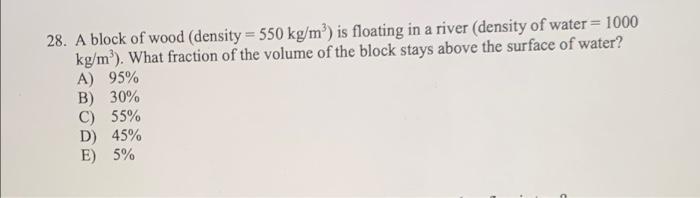 28 A Block Of Wood Density 550 Kg M Is Floating In A River Density Of Water 1000 Kg M What Fraction Of The V 1