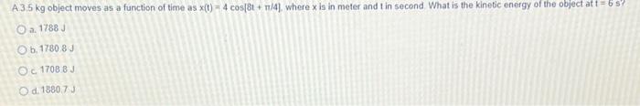 A 3 5 Kg Object Moves As A Function Of Time As X T 4 Cos 8t N 4 Where X Is In Meter And T In Second What Is The K 1