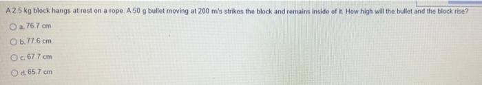 A 2 5 Kg Block Hangs At Rest On A Rope A 50 G Bullet Moving At 200 M S Strikes The Block And Remains Inside Of It How 1