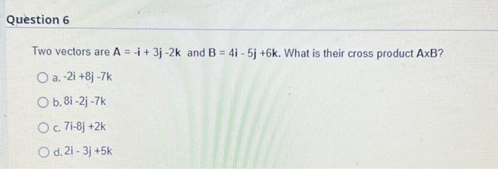 Question 6 Two Vectors Are A I 3j 2k And B 4i 5j 6k What Is Their Cross Product Axb O A 21 8j 7k O B 8i 1