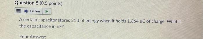 Question 5 0 5 Points E4 Listen A Certain Capacitor Stores 31 J Of Energy When It Holds 1 664 Uc Of Charge What Is Th 1