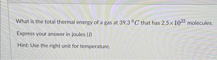 What Is The Total Thermal Energy Of A Gas At 39 3 C That Has 2 5x 1022 Molecules Express Your Answer In Joules J Hin 1