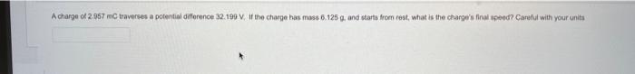 A Charge Of 2 957 Mc Traverses A Potential Difference 32 199 V If The Charge Has Mass 6 125 G And Starts From Rest Wh 1