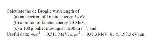 Calculate The De Broglie Wavelength Of A An Electron Of Kinetic Energy 54 Ev B A Proton Of Kinetic Energy 70 Mev 1