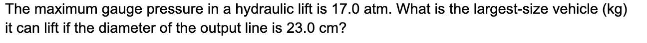 The Maximum Gauge Pressure In A Hydraulic Lift Is 17 0 Atm What Is The Largest Size Vehicle Kg It Can Lift If The Dia 1