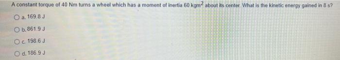 A Constant Torque Of 40 Nm Turns A Wheel Which Has A Moment Of Inertia 60 Kgm About Its Center What Is The Kinetic Ene 1