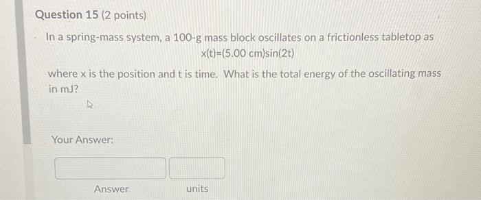 Question 15 2 Points In A Spring Mass System A 100 G Mass Block Oscillates On A Frictionless Tabletop As X T 5 00 C 1