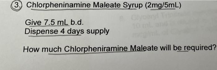 3 Chlorpheninamine Maleate Syrup 2mg 5ml Give 7 5 Ml B D Dispense 4 Days Supply How Much Chlorpheniramine Maleate Wi 1