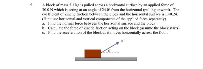 5 A Block Of Mass 5 1 Kg Is Pulled Across A Horizontal Surface By An Applied Force Of 30 0 N Which Is Acting At An Angl 1