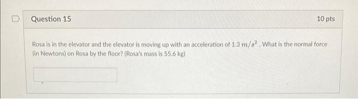 Question 15 10 Pts Rosa Is In The Elevator And The Elevator Is Moving Up With An Acceleration Of 1 3 M S What Is The N 1