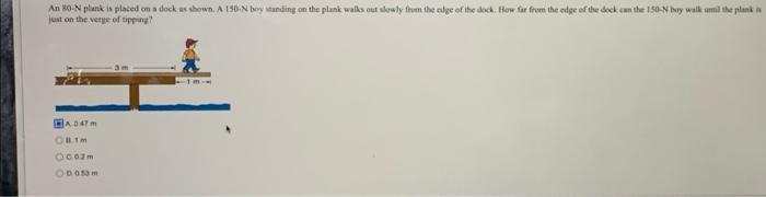 An 80 N Plank Is Placed On A Dock As Shown A 150 N Boy Standing On The Plank Walks Out Slowly From The Edge Of The Dock 1