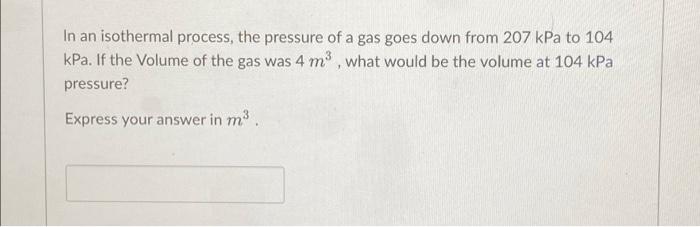 In An Isothermal Process The Pressure Of A Gas Goes Down From 207 Kpa To 104 Kpa If The Volume Of The Gas Was 4 M Wh 1