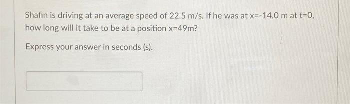 Shafin Is Driving At An Average Speed Of 22 5 M S If He Was At X 14 0 M At T 0 How Long Will It Take To Be At A Posit 1