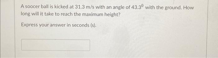 A Soocer Ball Is Kicked At 31 3 M S With An Angle Of 43 30 With The Ground How Long Will It Take To Reach The Maximum H 1