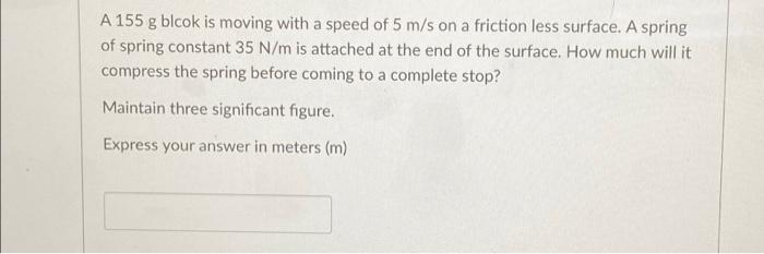 A 155 G Blcok Is Moving With A Speed Of 5 M S On A Friction Less Surface A Spring Of Spring Constant 35 N M Is Attached 1