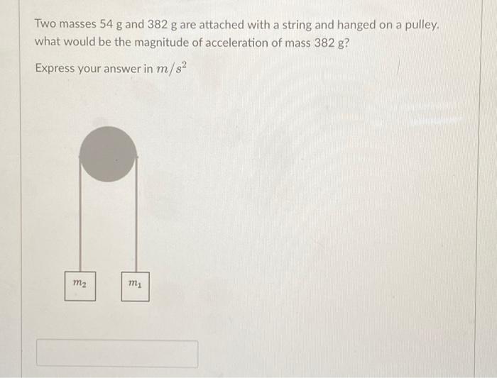 Two Masses 54 G And 382 G Are Attached With A String And Hanged On A Pulley What Would Be The Magnitude Of Acceleration 1