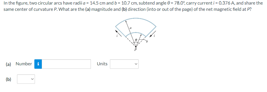 In The Figure Two Circular Arcs Have Radii A 14 5 Cm And B 10 7 Cm Subtend Angle 0 78 0 Carry Current I 0 37 1
