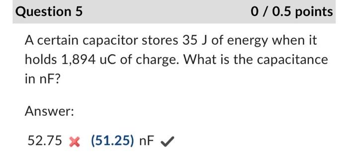 Question 5 0 0 5 Points A Certain Capacitor Stores 35 J Of Energy When It Holds 1 894 Uc Of Charge What Is The Capaci 1