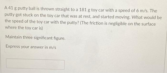 A 41 G Putty Ball Is Thrown Straight To A 181 G Toy Car With A Speed Of 6 M S The Putty Got Stuck On The Toy Car That W 1
