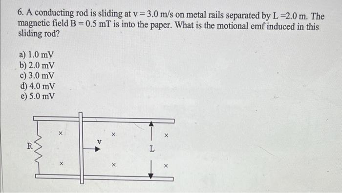 6 A Conducting Rod Is Sliding At V 3 0 M S On Metal Rails Separated By L 2 0 M The Magnetic Field B 0 5 Mt Is Into 1