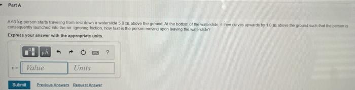 Part A A63 Kg Person Starts Traveling From Rest Down A Waterslide 5 0 M Above The Ground At The Bottom Of The Waterslide 1