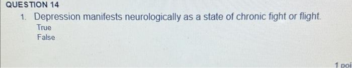 Question 14 1 Depression Manifests Neurologically As A State Of Chronic Fight Or Flight True False 1 Poi 1