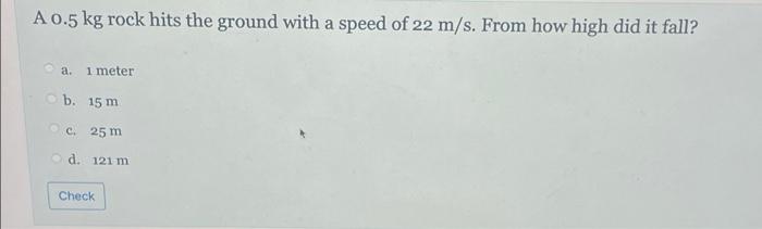 A 0 5 Kg Rock Hits The Ground With A Speed Of 22 M S From How High Did It Fall A 1 Meter B 15 M C 25 M D 121 M Ch 1