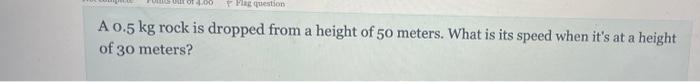Flag Question A 0 5 Kg Rock Is Dropped From A Height Of 50 Meters What Is Its Speed When It S At A Height Of 30 Meters 1