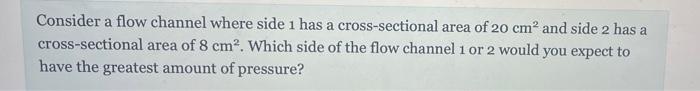 Consider A Flow Channel Where Side 1 Has A Cross Sectional Area Of 20 Cm And Side 2 Has Cross Sectional Area Of 8 Cm 1