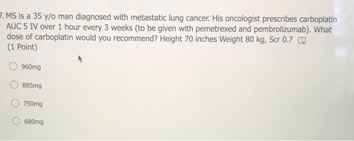 2 Ms Is A 35 Y O Man Diagnosed With Metastatic Lung Cancer His Oncologist Prescribes Carboplatin Auc 5 Iv Over 1 Hour 1